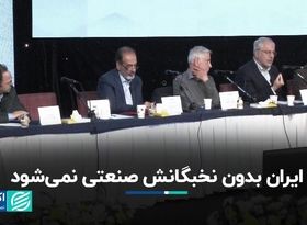 ایران بدون نخبگانش صنعتی نمی‌شود