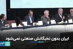 ایران بدون نخبگانش صنعتی نمی‌شود