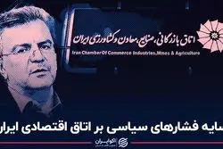 سایه فشار‌های سیاسی بر اتاق اقتصادی ایران