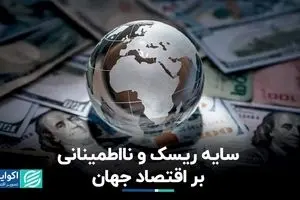 سایه ریسک و نااطمینانی بر اقتصاد جهان
