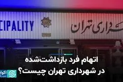 اتهام فرد بازداشت‌شده در شهرداری تهران چیست؟