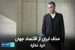 حذف ایران از اقتصاد جهان درد ندارد