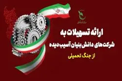 اعطای تسهیلات به شرکت‌های دانش‌بنیان آسیب‌دیده در جنگ