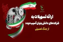 اعطای تسهیلات به شرکت‌های دانش‌بنیان آسیب‌دیده در جنگ