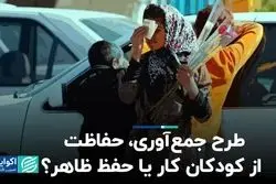 طرح جمع‌آوری، حفاظت از کودکان کار یا حفظ ظاهر؟