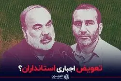 تعویض اجباری استانداران؟