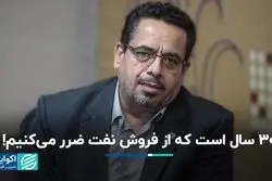 ۳۰ سال است که از فروش نفت ضرر می‌کنیم!