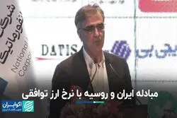  مبادله ایران و روسیه با نرخ ارز توافقی