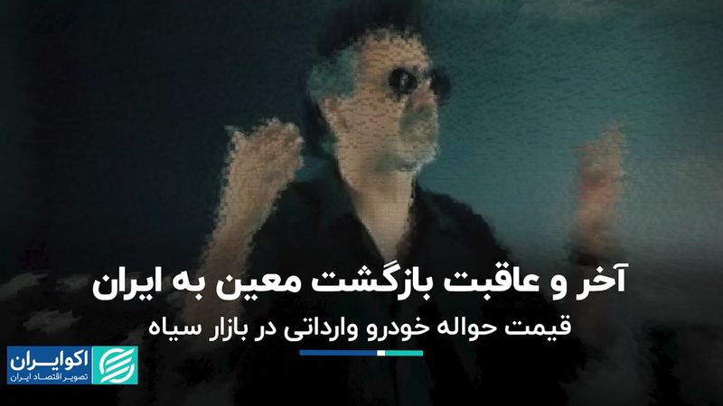 آخر و عاقبت بازگشت معین به ایران/ قیمت حواله خودرو وارداتی در بازار سیاه