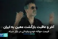 آخر و عاقبت بازگشت معین به ایران/ قیمت حواله خودرو وارداتی در بازار سیاه