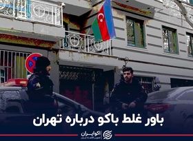 باور غلط باکو درباره تهران