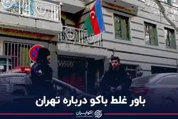 باور غلط باکو درباره تهران