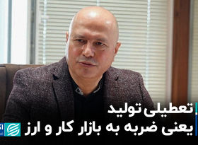 تعطیلی تولید یعنی ضربه به بازار کار و ارز