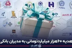 هدیه 60 هزار میلیارد تومانی به مدیران بانکی