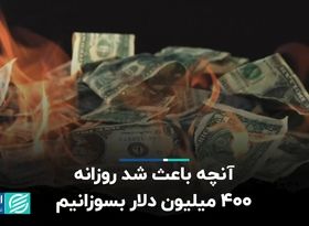 آنچه باعث شد روزانه 400 میلیون دلار بسوزانیم