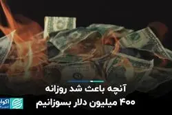 آنچه باعث شد روزانه 400 میلیون دلار بسوزانیم