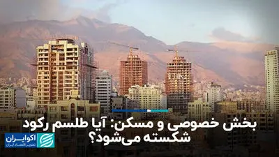 بخش خصوصی و مسکن: آیا طلسم رکود شکسته می‌شود؟