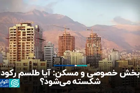 بخش خصوصی و مسکن: آیا طلسم رکود شکسته می‌شود؟