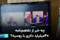 چه خبر از تفاهم‌نامه 40میلیارد دلاری با روسیه؟