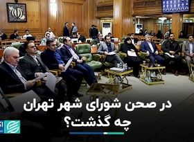 در صحن شورای شهر تهران چه گذشت ؟