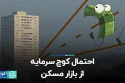 احتمال کوچ سرمایه از بازار مسکن