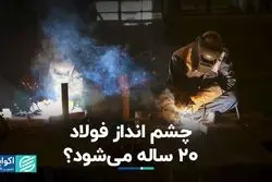 چشم انداز فولاد 20 ساله می‌شود؟