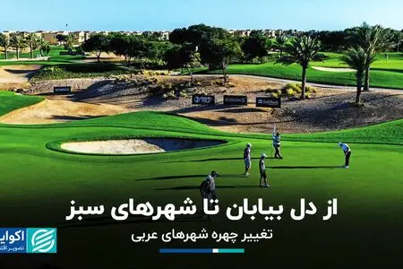 از دل بیابان تا شهرهای سبز؛ تغییر چهره شهرهای عربی