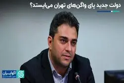 دولت جدید پای واگن‌های تهران می‌ایستد ؟  