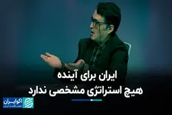 ایران برای آینده‌ هیچ استراتژی مشخصی ندارد
