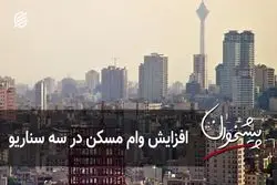 افزایش وام مسکن در سه سناریو