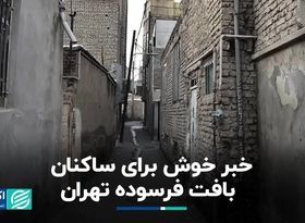 خبر خوش برای ساکنان بافت فرسوده تهران