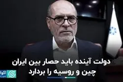 دولت آینده باید حصار بین ایران، چین و روسیه را بردارد