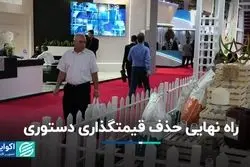 راه نهایی حذف قیمت‌گذاری دستوری