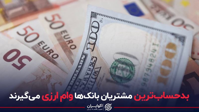  بدحساب‌ترین مشتریان بانک‌ها وام ارزی می‌گیرند