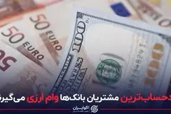  بدحساب‌ترین مشتریان بانک‌ها وام ارزی می‌گیرند