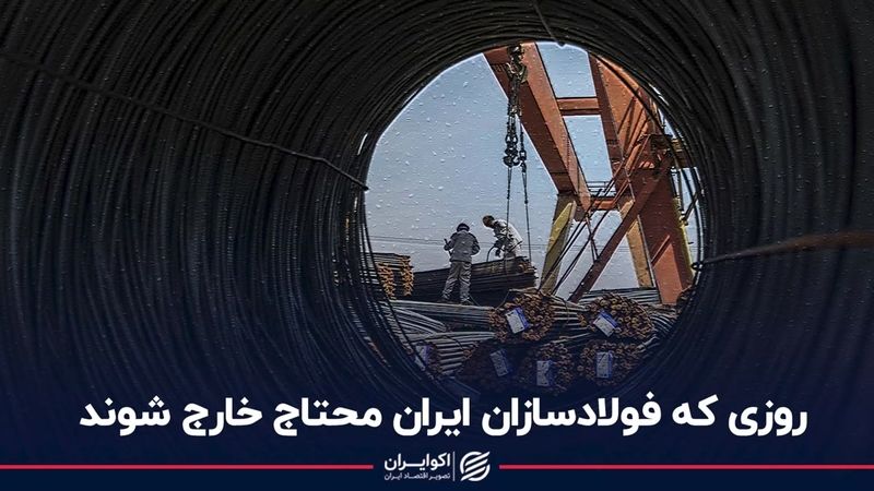 روزی که فولادسازان ایران محتاج خارج شوند