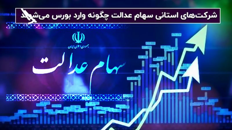 شرکت های استانی سهام عدالت چگونه وارد بورس می شوند