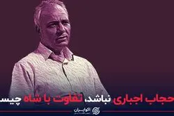 اگر حجاب اجباری نباشد، تفاوت با شاه چیست؟