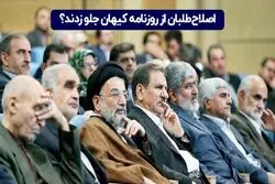  اصلاح طلبان از روزنامه کیهان جلو زدند؟