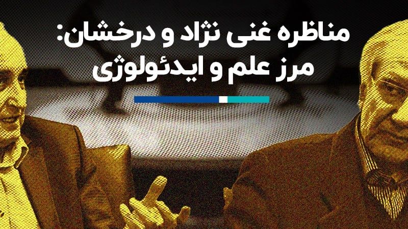 مناظره غنی نژاد و‌ درخشان: مرز علم و ایدئولوژی