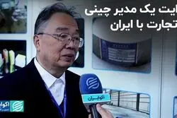 روایت یک مدیر چینی از تجارت با ایران