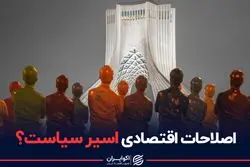 اصلاحات اقتصادی در گروگان سیاست