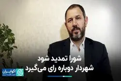 شورا تمدید شود شهردار دوباره رای می‌گیرد