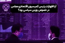 آیا اظهارات بورسی رئیس کمیسیون اقتصادی مجلس سیاسی بود؟ 