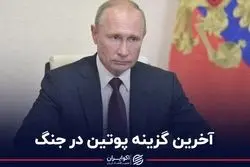 آخرین گزینه پوتین در جنگ