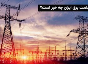 در صنعت برق ایران چه خبر است؟