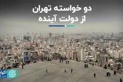  دو خواسته تهران از دولت آینده