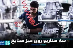 سه سناریو روی میز صنایع