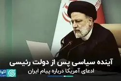 سیاست ایران پس از دولت رئیسی/ ادعای آمریکا درباره پیام ایران