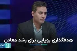 رشد معادن در گرو ریل‌گذاری سیاست‌گذاری